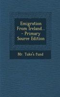 Emigration from Ireland... - Primary Source Edition