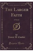 The Larger Faith: A Novel (Classic Reprint)