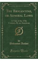 The Brigantine, or Admiral Lowe: A Tale of the 17th Century; By an American (Classic Reprint)