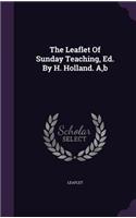 The Leaflet Of Sunday Teaching, Ed. By H. Holland. A, b