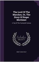 The Lord Of The Marches, Or, The Story Of Roger Mortimer: A Tale Of The Fourteenth Century