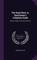 The Dead Shot; or, Sportsman's Complete Guide
