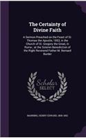 The Certainty of Divine Faith: A Sermon Preached on the Feast of St. Thomas the Apostle, 1853, in the Church of St. Gregory the Great, in Rome; At the Solemn Benediction of the Ri