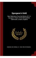 Spurgeon's Gold: New Selections from the Works of C. H. Spurgeon, Pastor of the Metropolitan Tabernacle, London, England