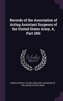 Records of the Association of Acting Assistant Surgeons of the United States Army, A, Part 1891