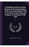 A Publisher and His Friends. Memoir and Correspondence of the Late John Murray, with an Account of the Origin and Progress of the House, 1768-1843