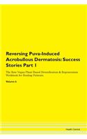 Reversing Puva-Induced Acrobullous Dermatosis: Success Stories Part 1 The Raw Vegan Plant-Based Detoxification & Regeneration Workbook for Healing Patients.Volume 6