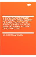 A Discourse Concerning the Design'd Establishment of a New Colony to the South of Carolina, in the Most Delightful Country of the Universe
