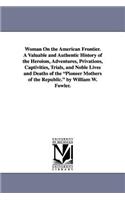 Woman On the American Frontier. A Valuable and Authentic History of the Heroism, Adventures, Privations, Captivities, Trials, and Noble Lives and Deaths of the Pioneer Mothers of the Republic. by William W. Fowler.