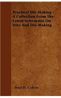 Practical Die-Making - A Collection From The Latest Informatio On Dies And Die-Making