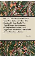 On The Dedications Of American Churches; An Enquiry Into The Naming Of Churches In The United States, Some Account Of English Dedications, And Suggestions For Future Dedications In The American Church: (English)