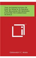 The Interpretation of Life in Which Is Shown the Relation of Modern Culture to Christian Science