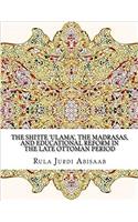The Shiite Ulama, the Madrasas, and Educational Reform in the Late Ottoman Period