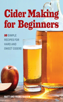 Cider Making for Beginners: 50 Simple Recipes for Hard and Sweet Ciders