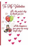 To My Valentine It's The Perfect Day to Thank You For All The Happiness You Gave Me Every Single Day!