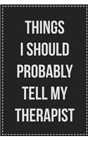 Things I Should Probably Tell My Therapist: College Ruled Notebook - Novelty Lined Journal - Gift Card Alternative - Perfect Keepsake For Passive Aggressive People