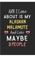 All I care about is my Alaskan Malamute and like maybe 3 people: Lined Journal, 120 Pages, 6 x 9, Funny Alaskan Malamute Gift Idea, Black Matte Finish (All I care about is my Alaskan Malamute and like maybe 3 peop