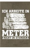 Ich arbeite in Meter - Notizbuch: Für Holzfäller, Holzliebhaber - Notizbuch Tagebuch ... - Holzfäller, Waldarbeiter & Förster Geschenk Holz Wald Motorsäge Fans Notebook