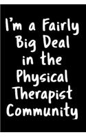 I'm a fairly big deal in the physical therapist community: Physical Therapist Notebook journal Diary Cute funny humorous blank lined notebook Gift for student school college ruled graduation gift ... job wor