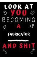 Look At You Becoming A Fabricator And Shit!