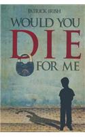 Would You Die for Me