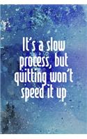 It's A Slow Process, But Quitting Won't Speed It Up