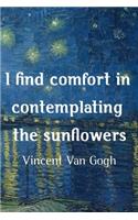 I Find Comfort In Contemplating The Sunflowers. Vincent Van Gogh