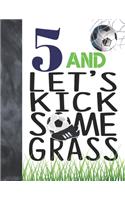 5 And Let's Kick Some Grass: Soccer Book For Boys And Girls Age 5 - A Sketchbook Sketchpad Activity Book For Kids To Draw And Sketch In