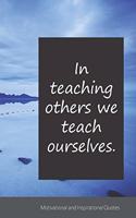 In teaching others we teach ourselves.: Motivational, Inspirational and Uplifting Notebook / Journal / Diary - 6 x 9 inches (15,24 x 22,86 cm), 150 pages.