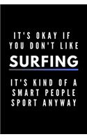 It's Okay If You Don't Like Surfing It's Kind Of A Smart People Sport Anyway