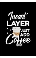Insant Layer Just Add Coffee: Funny Notebook for Layer - Funny Christmas Gift Idea for Layer - Layer Journal - 100 pages 6x9 inches