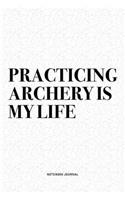 Practicing Archery Is My Life: A 6x9 Inch Diary Notebook Journal With A Bold Text Font Slogan On A Matte Cover and 120 Blank Lined Pages Makes A Great Alternative To A Card