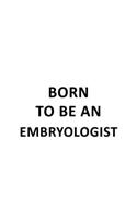 Born To Be An Embryologist: Funny Embryologist Notebook, Embryo Worker Journal Gift, Diary, Doodle Gift or Notebook - 6 x 9 Compact Size, 109 Blank Lined Pages