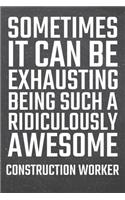 Sometimes it can be Exhausting being such a Ridiculously Awesome Construction Worker: Construction Worker Dot Grid Notebook, Planner or Journal - 110 Dotted Pages - Office Equipment, Supplies - Funny Construction Worker Gift Idea for 