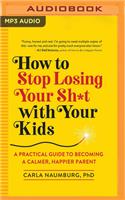 How to Stop Losing Your Sh*t with Your Kids