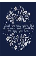 ACT the Way You'd Like to Be and Soon You'll Be the Way You Act
