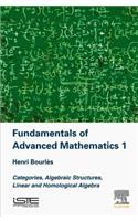 Fundamentals of Advanced Mathematics 1: Categories, Algebraic Structures, Linear and Homological Algebra