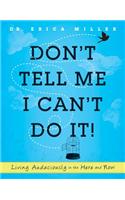 Don't Tell Me I Can't Do It!: Living Audaciously in the Here and Now