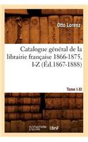 Catalogue Général de la Librairie Française. Tome VI. 1866-1875, I-Z (Éd.1867-1888)