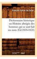 Dictionnaire Historique Ou Histoire Abrégée Des Hommes Qui Se Sont Fait Un Nom (Éd.1818-1820)