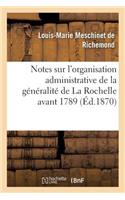 Notes Sur l'Organisation Administrative de la Généralité de la Rochelle Avant 1789: (Histoire)