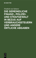 Die Gemeindliche Finanz-, Polizei- Und Strafgewalt in Bezug Auf Verbrauchssteuern Und Andere Örtliche Abgaben: Nach Den Artikeln 40 Und 41 Der Bayerischen Gemeindeordnung Für Die Landesteile Diesseits Des Rheins