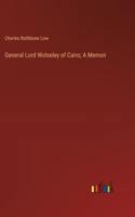 General Lord Wolseley of Cairo; A Memoir