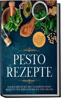 Pesto Rezepte: Das Kochbuch mit den leckersten Pesto Rezepten fur jeden Geschmack und Anlass | inkl. Avocado-Pestos, Krauter-Pestos, bunten Pestos und suÃŸen Pestos