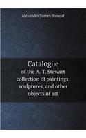 Catalogue of the A. T. Stewart Collection of Paintings, Sculptures, and Other Objects of Art
