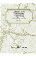 Luther's Own Statements Concerning His Teaching and Its Results