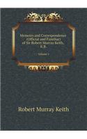 Memoirs and Correspondence (Official and Familiar) of Sir Robert Murray Keith, K.B Volume 1