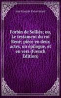 Forbin de Sollies; ou, Le testament du roi Rene; piece en deux actes, un epilogue, et en vers (French Edition)