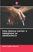 Uma doença mortal: o tabagismo na adolescência