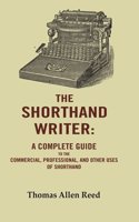 The Shorthand Writer: A Complete Guide to the Commercial, Professional, and Other Uses of Shorthand